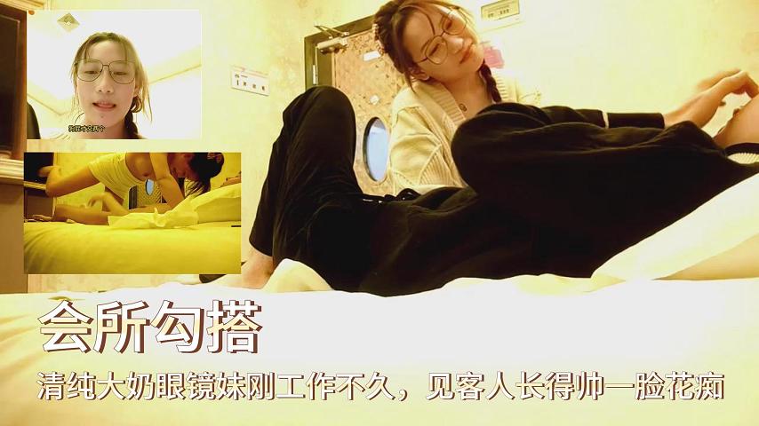 会所勾搭清纯大奶眼镜妹刚工作不久见客人长得帅一封面