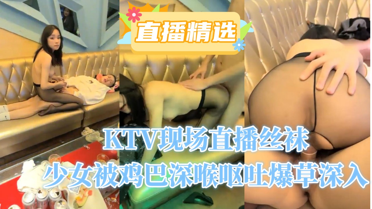 KTV现场直播丝袜少女被鸡巴深喉呕吐爆草深入封面