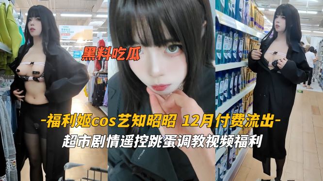 福利姬cos艺知昭昭 超市剧情遥控跳蛋封面