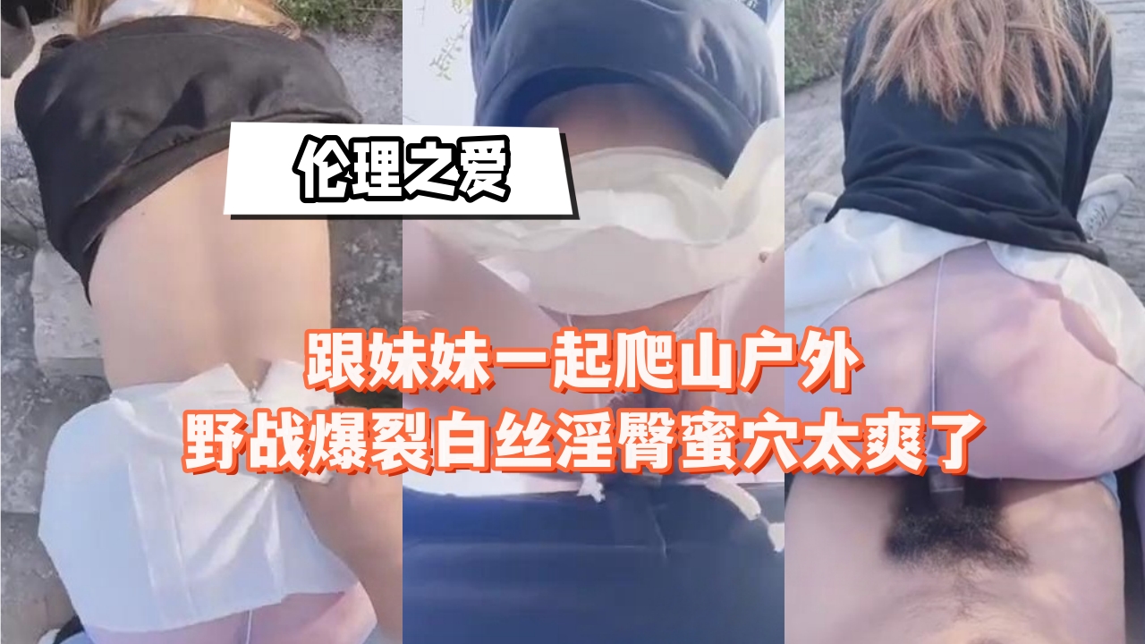 跟妹妹一起爬山户外野战爆裂白丝淫臀蜜穴太爽了封面
