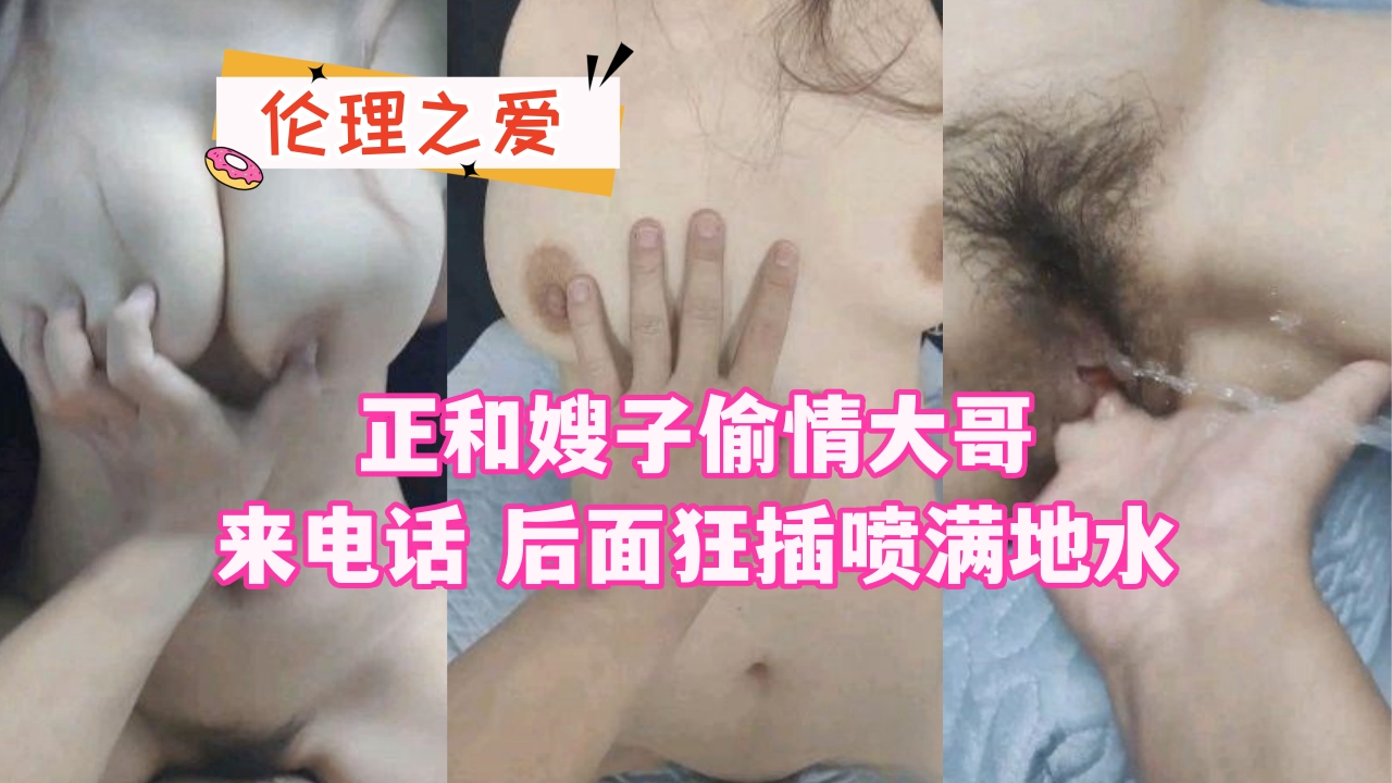 虐操喷水嫂子-正和嫂子偷情大哥来电话 后面狂插喷满地水封面