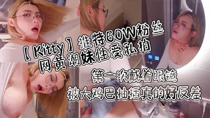 Kitty推特60W粉丝网黄潮妹性爱私拍_第一次戴着眼镜被大鸡巴抽插真的好反差封面