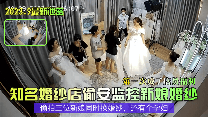2023.9最新泄密知名婚纱店偷安监控新娘婚纱第一次成了店员福利偷拍三位新娘同时换婚纱还有个孕妇封面