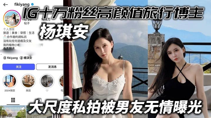 IG十万粉丝高颜值旅行博主杨琪安大尺度私拍被男友无情曝光能玩上这尤物真的值了封面