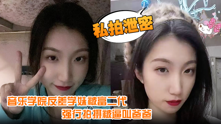 私拍泄密音乐学院反差学妹被富二代强行拍摄记录性爱视频被逼叫爸爸还一脸的不情愿封面