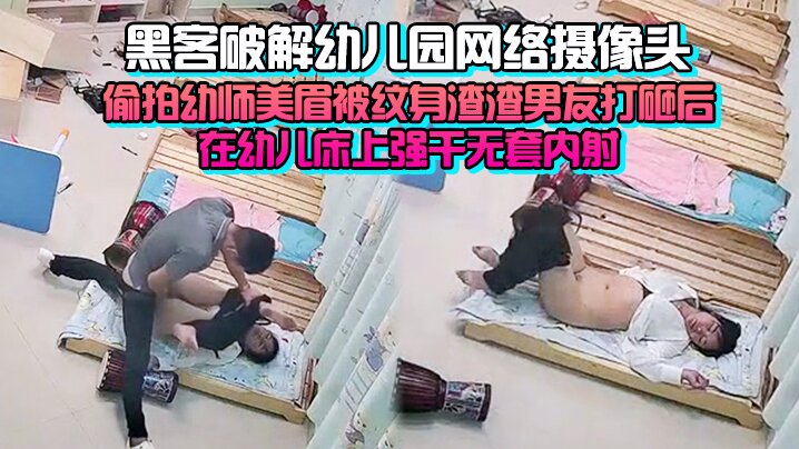 完整版黑客破解幼儿园网络摄像头监控偷拍幼师美眉被纹身渣渣男友打砸后在幼儿床上强干无套内射封面