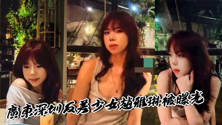广东深圳反差少女赵雅琳被曝光欲求不满硬核男友花样口交一线天馒头逼十分诱人封面