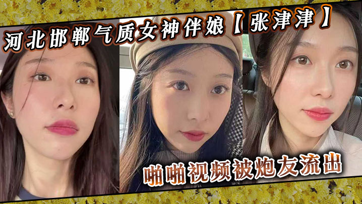 河北邯郸气质女神伴娘张津津啪啪视频被炮友流出自称能够轻松拿下平时看着像一个高冷女王骚到不行封面
