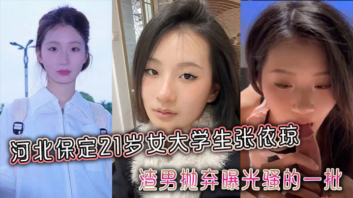 河北保定21岁女大学生张依琼被渣男抛弃曝光骚的一批全程露脸封面