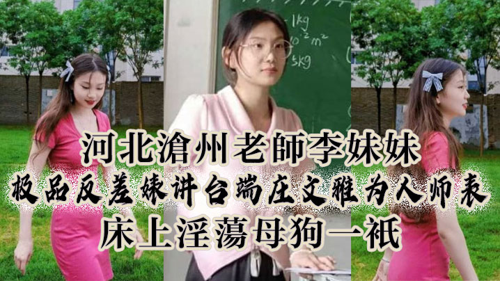 河北沧州老师李妹妹极品反差婊讲台端庄文雅为人师表床上淫荡母狗一只封面