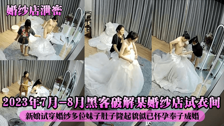 婚纱店泄密2023年7月-8月黑客破解某婚纱店试衣间新娘试穿婚纱多位妹子肚子隆起貌似已怀孕奉子成婚封面