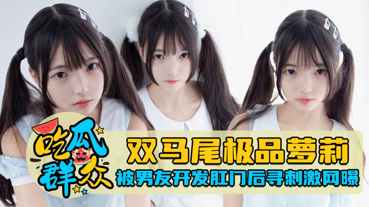 双马尾极品萝莉被男友开发肛门后寻刺激网曝封面