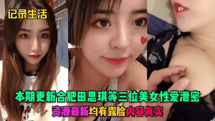 记录生活本期更新合肥田思琪等三位美女性爱泄密资源最新均有露脸内容真实封面