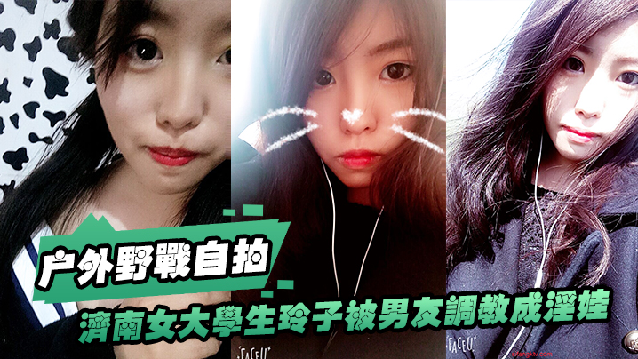 济南女大.学生玲子.被男友.调教成淫.娃的自.拍视图露出野.战公交车.上口交极度.反差封面