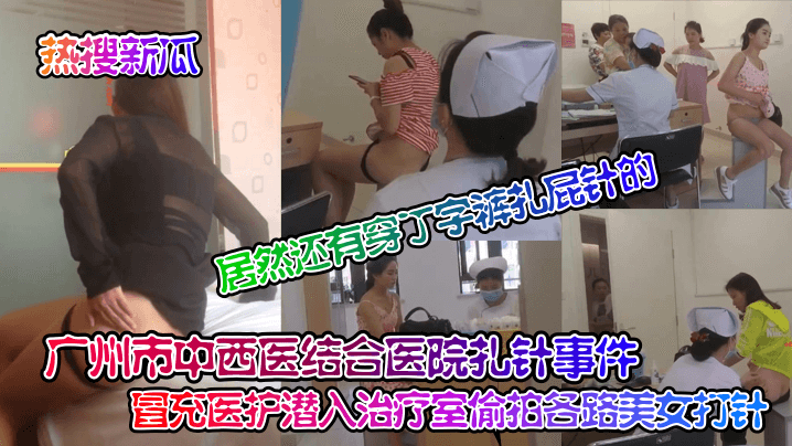 热搜新瓜广州市中西医结合医院扎针事件冒充医护潜入治疗室偷拍各路美女打针居然还有穿丁字裤扎屁针的封面