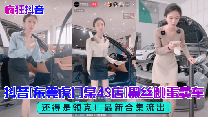 疯狂抖音还得是领克抖音东莞虎门某4S店黑丝跳蛋买车最新合集流出封面