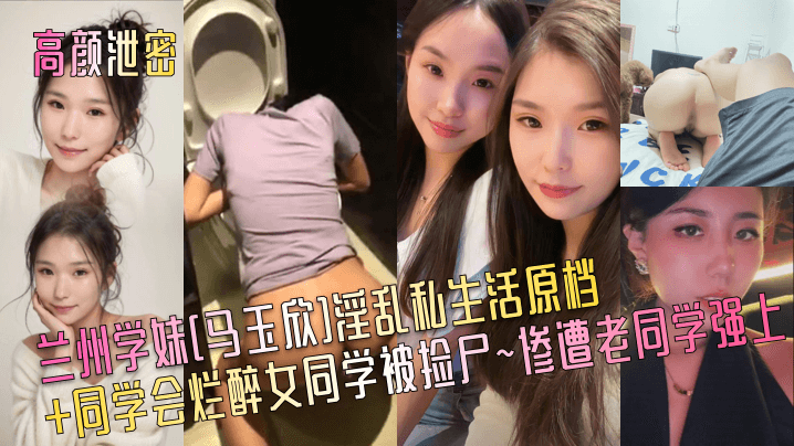 高颜泄密兰州学妹马玉欣淫乱私生活原档同学会烂醉女同学被捡尸惨遭老同学强上封面