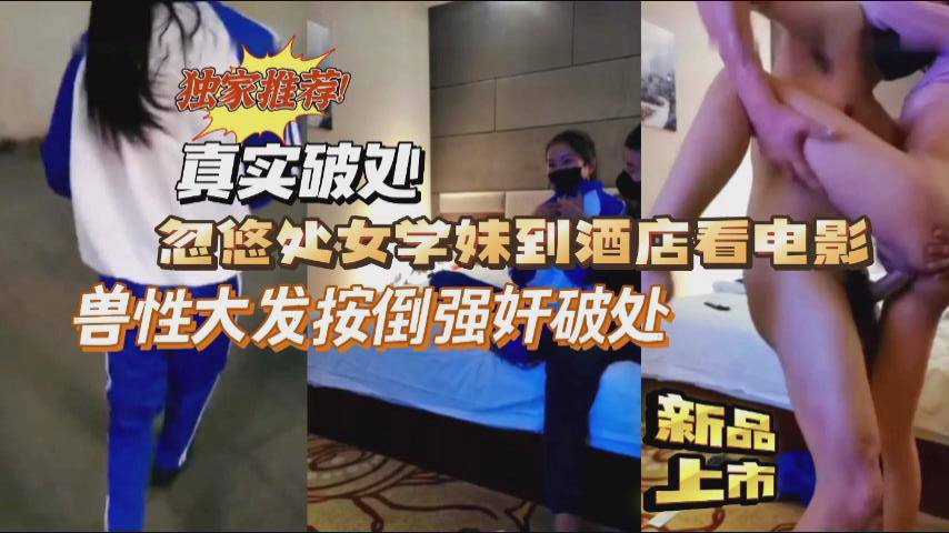 独家推荐真实破处忽悠处女学妹到酒店强行按到破处封面