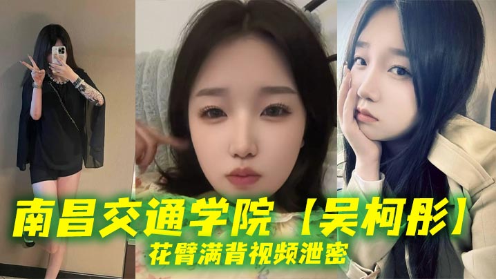 南昌交通学院吴柯彤花臂满背视频泄密母狗样骚贱无底线她刺青满背浪叫到嗓子撕裂封面