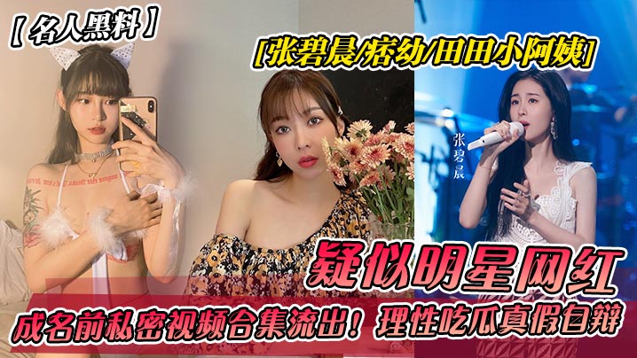 名人黑料疑似明星网红张碧晨-痞幼-田田小阿姨成名前私密视频合集流出理性吃瓜真假自辩封面