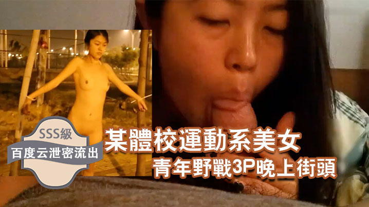 百度云泄密流出某体校运动系美女和两个社会青年野战3P晚上街头露出封面