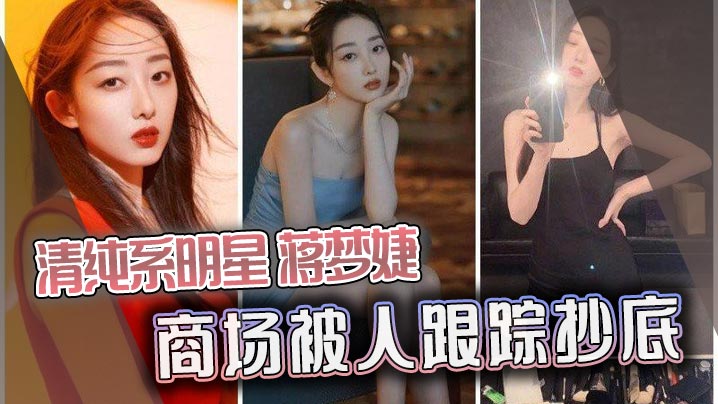 清纯系明星蒋梦婕商场被人跟踪抄底封面