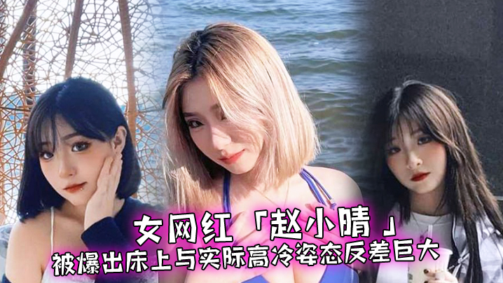 女网红赵小晴被爆出床上与实际高冷姿态反差巨大啪啪啪过程超主动封面