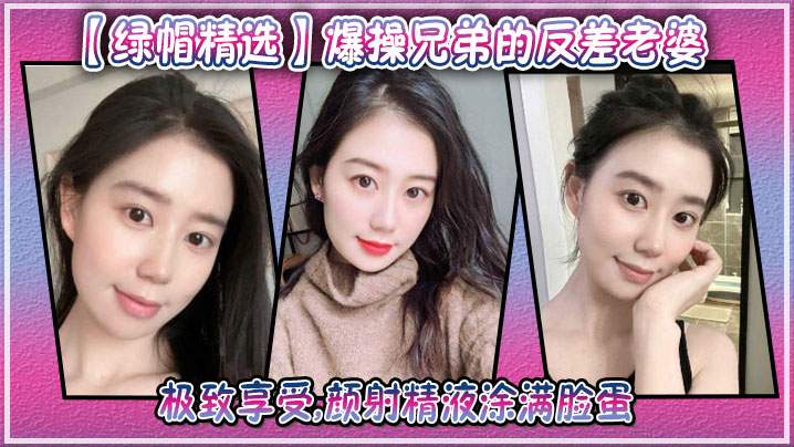 爆操兄弟的反差老婆极致享受颜射精液涂满脸蛋封面