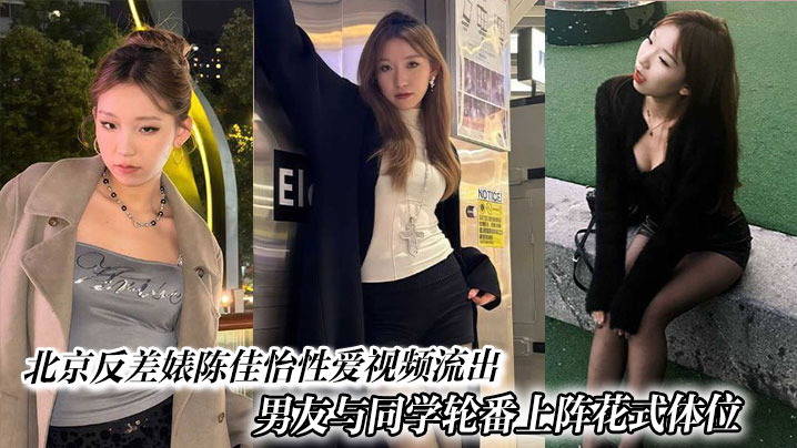 北京反差婊陈佳怡性爱视频流出男友与同学轮番上阵花式体位激情水漫金山现场炸裂封面