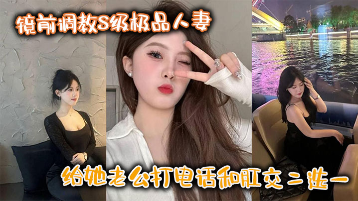 镜前调教S级极品人妻给她老公打电话和肛交二选一顶穿了封面