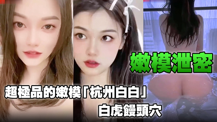 嫩模泄密超极品的嫩模杭州白白白虎馒头穴能看到此就是你的荣幸封面