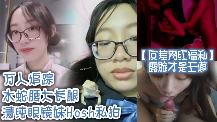 反差网红福利露脸才是王道万人追踪水蛇腰大长腿清纯眼镜妹Hosh私拍被挫男各种肏好菜让猪拱封面