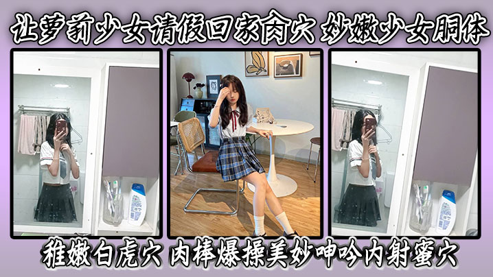 让萝莉少女请假回家肏穴妙嫩少女胴体稚嫩白虎穴肉棒爆操美妙呻吟内射蜜穴封面