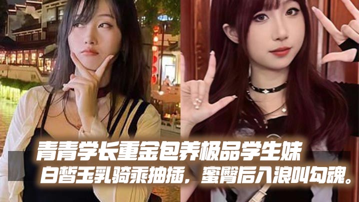 青青学长重金包养极品学生妹白皙玉乳骑乘抽插蜜臀后入浪叫勾魂封面