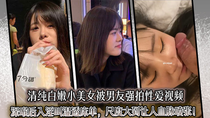 清纯白嫩小美女被男友强拍性爱视频深喉后入淫叫湿透床单尺度大到让人血脉喷张封面