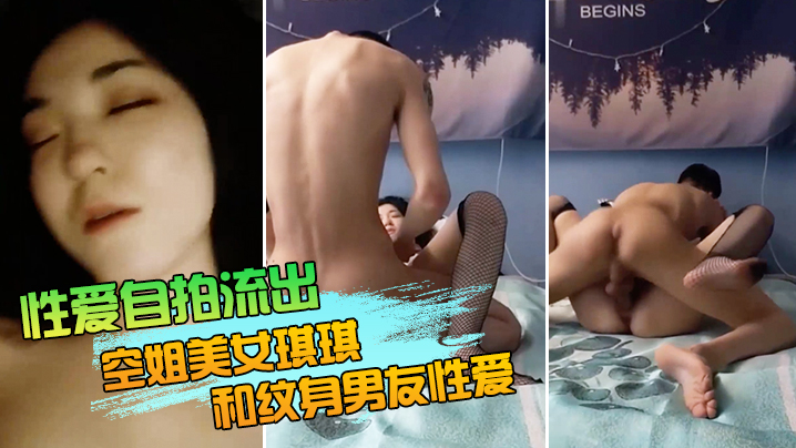 性爱自拍流出空姐美女琪琪和纹身男友性爱自拍流出_网状黑丝长腿_连续抽插操出白浆高潮_完美露脸封面