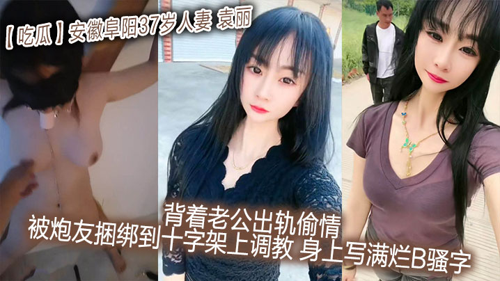 吃瓜安徽阜阳37岁人妻_袁丽_背着老公出轨偷情_被炮友捆绑到十字架上调教_身上写满烂B骚字封面