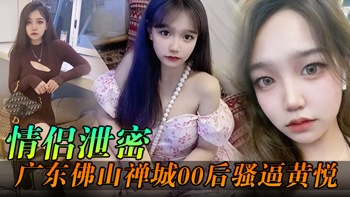 情侣泄密广东佛山禅城00后骚逼黄悦和同事约炮各自为了生理需求不料被同事偷拍封面