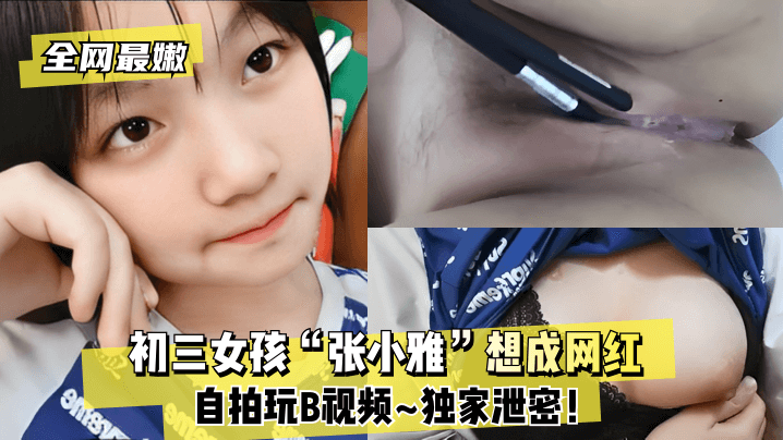 全网最嫩初三女孩张小雅想成网红自拍玩B视频独家泄密封面
