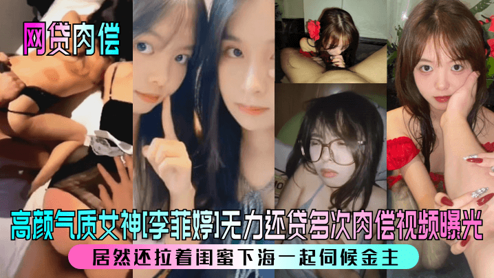 网贷肉偿高颜气质女神李菲婷无力还贷多次肉偿视频曝光居然还拉着闺蜜下海一起伺候金主封面