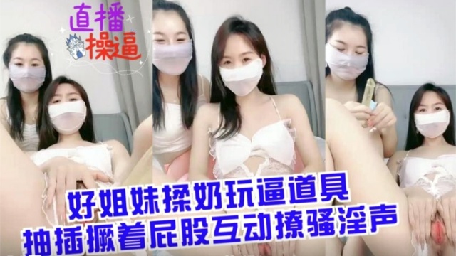 好姐妹揉奶玩逼道具抽插撅着屁股互动撩骚淫声封面