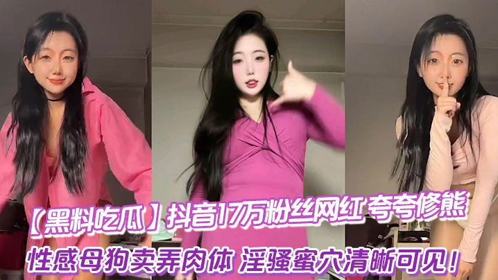 黑料吃瓜抖音17万粉丝网红_夸夸修熊_超大尺度流出_性感母狗卖弄肉体_淫骚蜜穴清晰可见封面