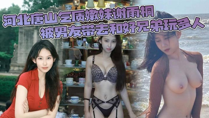 河北唐山气质嫩妹谢雨桐被男友带去和好兄弟玩多人小视频风靡全网封面