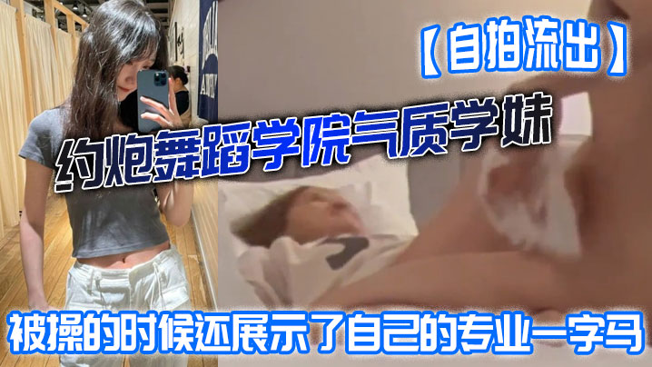 自拍流出约炮舞蹈学院气质学妹被操的时候还展示了自己的专业一字马屁股都被打红了封面