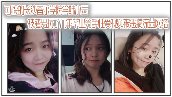 自拍曝光可怜的长沙音乐学院学妹小云被渣男玩了几年毕业分手性爱视频被恶搞流出网络封面