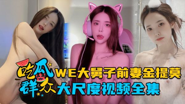 全集流出LPL前职业选手WE大舅子前妻金提莫大尺度视频全集封面