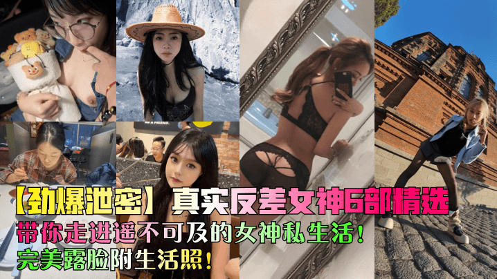劲爆泄密真实反差女神6部精选带你走进遥不可及的女神私生活完美露脸附生活照封面