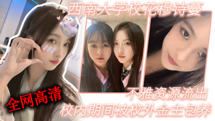 西南大学校花穆诗蔓校内期间被校外金主包养不雅资源流出全网高清独一份封面