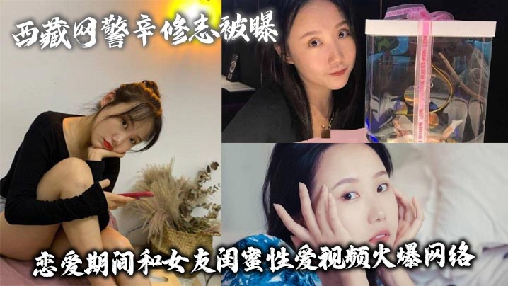 西藏网警辛修志被曝恋爱期间和女友闺蜜性爱视频火爆网络封面