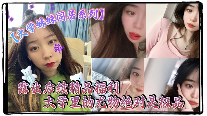 大学妹妹同居系列露出后续精品福利大学里的尤物绝对是极品封面